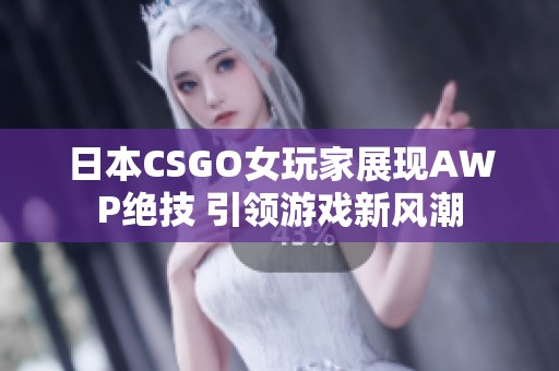 日本CSGO女玩家展现AWP绝技 引领游戏新风潮