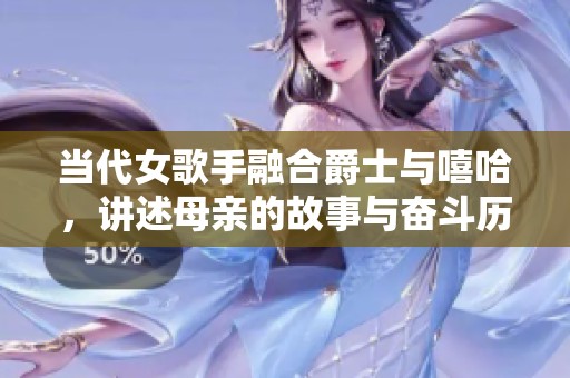 当代女歌手融合爵士与嘻哈，讲述母亲的故事与奋斗历程