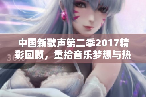 中国新歌声第二季2017精彩回顾，重拾音乐梦想与热情