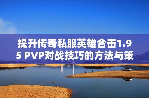 提升传奇私服英雄合击1.95 PVP对战技巧的方法与策略分享