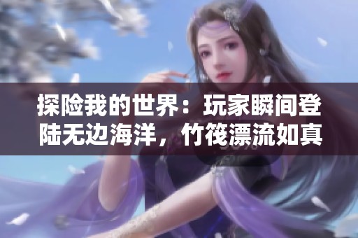 探险我的世界：玩家瞬间登陆无边海洋，竹筏漂流如真 实般刺激！