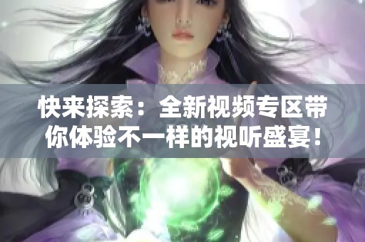 快来探索：全新视频专区带你体验不一样的视听盛宴！