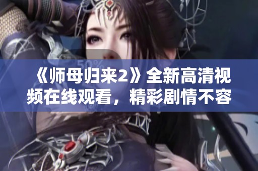 《师母归来2》全新高清视频在线观看，精彩剧情不容错过！