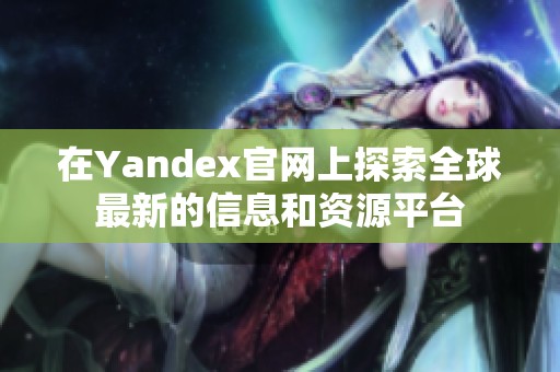 在Yandex官网上探索全球最新的信息和资源平台