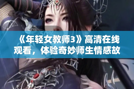 《年轻女教师3》高清在线观看，体验奇妙师生情感故事全过程