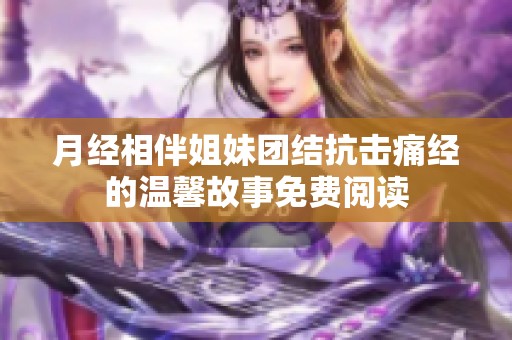 月经相伴姐妹团结抗击痛经的温馨故事免费阅读