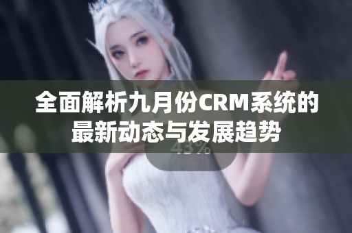 全面解析九月份CRM系统的最新动态与发展趋势