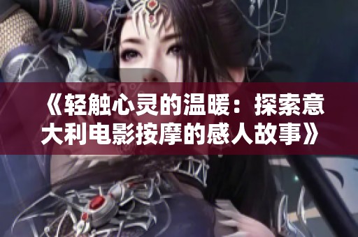 《轻触心灵的温暖：探索意大利电影按摩的感人故事》