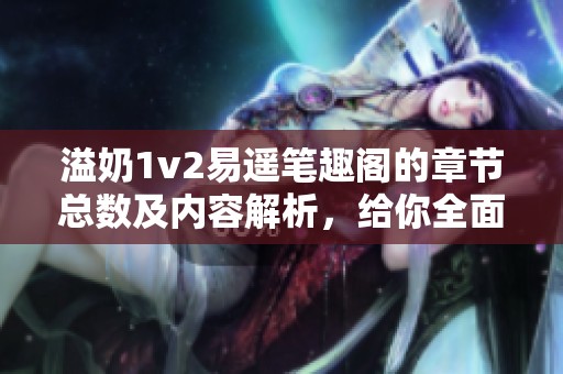 溢奶1v2易遥笔趣阁的章节总数及内容解析，给你全面了解