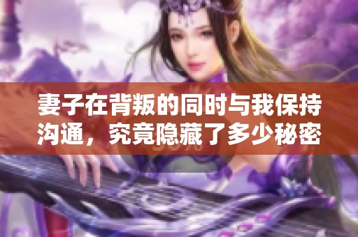 妻子在背叛的同时与我保持沟通，究竟隐藏了多少秘密真相