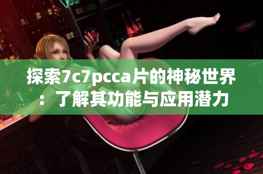 探索7c7pcca片的神秘世界：了解其功能与应用潜力