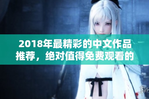 2018年最精彩的中文作品推荐，绝对值得免费观看的佳作合集