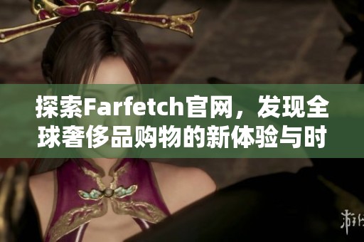 探索Farfetch官网，发现全球奢侈品购物的新体验与时尚灵感