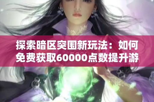 探索暗区突围新玩法：如何免费获取60000点数提升游戏体验