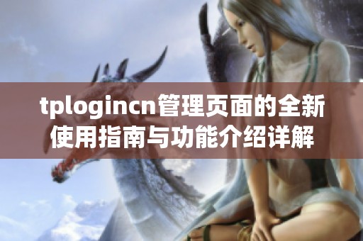 tplogincn管理页面的全新使用指南与功能介绍详解