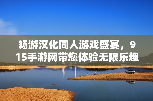 畅游汉化同人游戏盛宴，915手游网带您体验无限乐趣