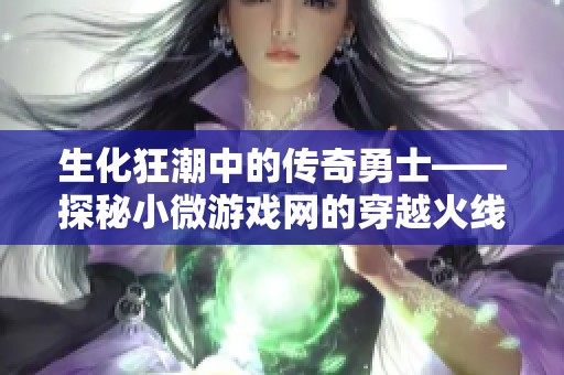 生化狂潮中的传奇勇士——探秘小微游戏网的穿越火线世界