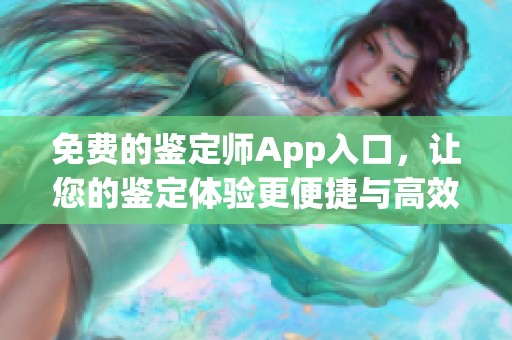 免费的鉴定师App入口，让您的鉴定体验更便捷与高效