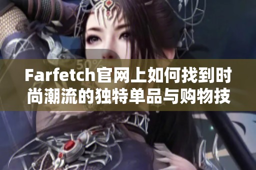 Farfetch官网上如何找到时尚潮流的独特单品与购物技巧分享