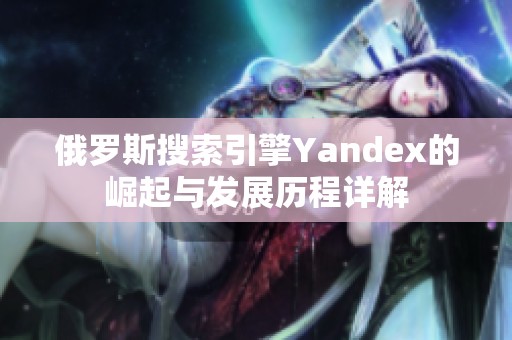 俄罗斯搜索引擎Yandex的崛起与发展历程详解