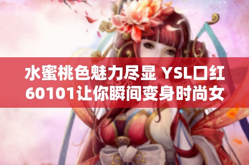 水蜜桃色魅力尽显 YSL口红60101让你瞬间变身时尚女神