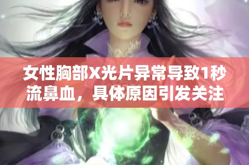 女性胸部X光片异常导致1秒流鼻血，具体原因引发关注与讨论