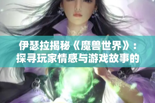 伊瑟拉揭秘《魔兽世界》：探寻玩家情感与游戏故事的深度联系