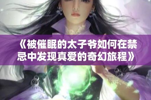 《被催眠的太子爷如何在禁忌中发现真爱的奇幻旅程》