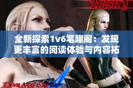 全新探索1v6笔趣阁：发现更丰富的阅读体验与内容拓展之旅