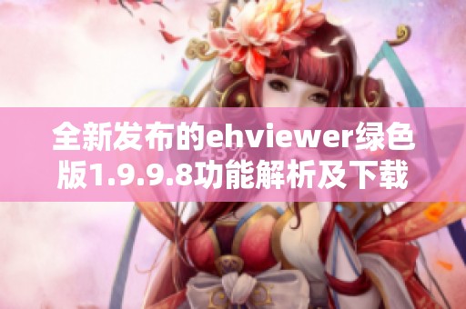 全新发布的ehviewer绿色版1.9.9.8功能解析及下载指南