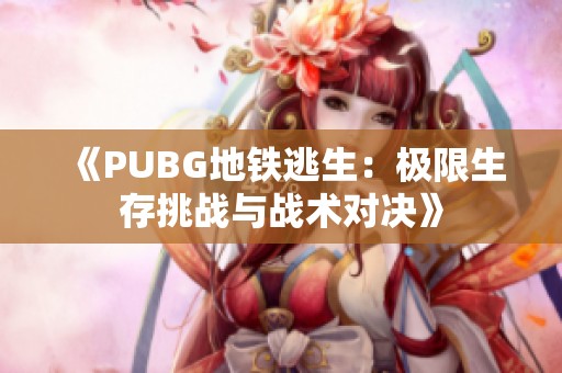 《PUBG地铁逃生：极限生存挑战与战术对决》