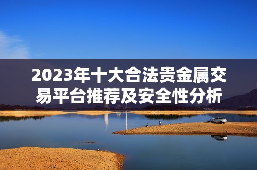 2023年十大合法贵金属交易平台推荐及安全性分析