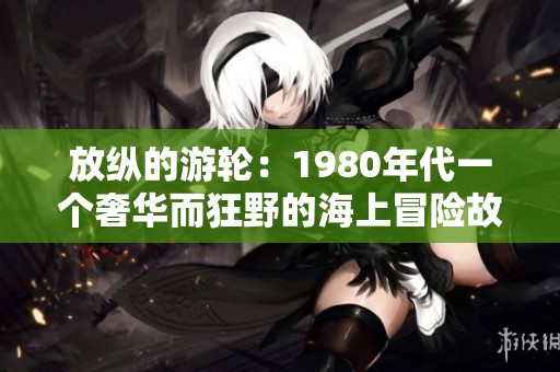 放纵的游轮：1980年代一个奢华而狂野的海上冒险故事