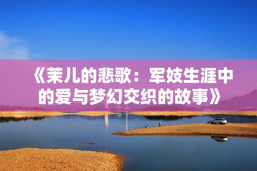 《茉儿的悲歌：军妓生涯中的爱与梦幻交织的故事》