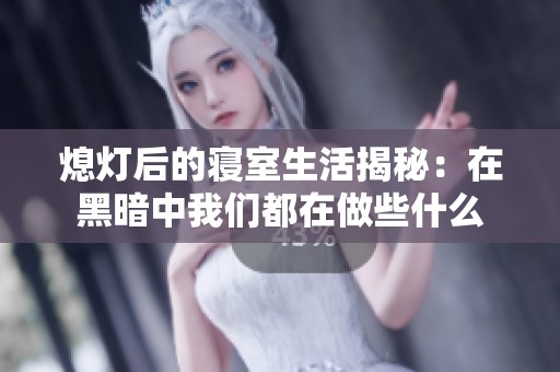 熄灯后的寝室生活揭秘：在黑暗中我们都在做些什么