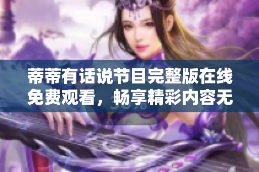 蒂蒂有话说节目完整版在线免费观看，畅享精彩内容无阻碍