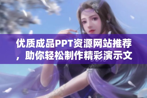 优质成品PPT资源网站推荐，助你轻松制作精彩演示文稿