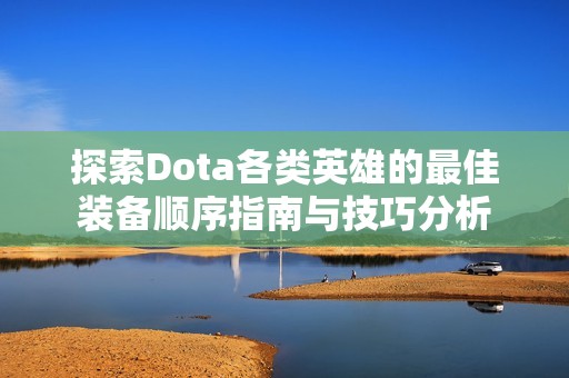 探索Dota各类英雄的最佳装备顺序指南与技巧分析