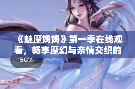 《魅魔妈妈》第一季在线观看，畅享魔幻与亲情交织的精彩故事