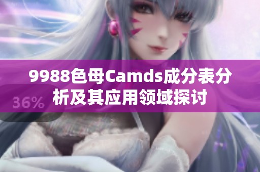 9988色母Camds成分表分析及其应用领域探讨