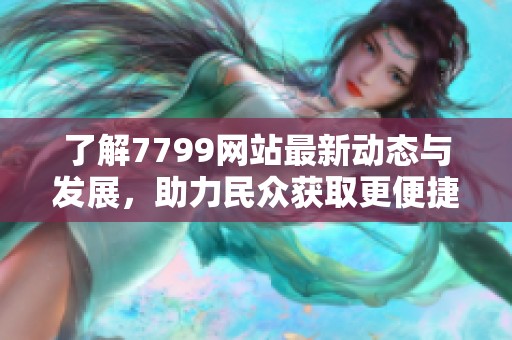 了解7799网站最新动态与发展，助力民众获取更便捷的服务与信息