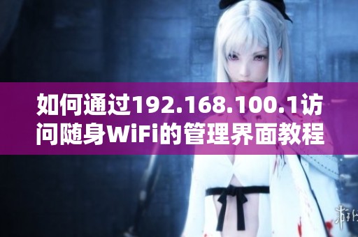 如何通过192.168.100.1访问随身WiFi的管理界面教程解析