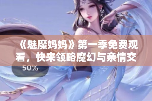 《魅魔妈妈》第一季免费观看，快来领略魔幻与亲情交织的精彩故事