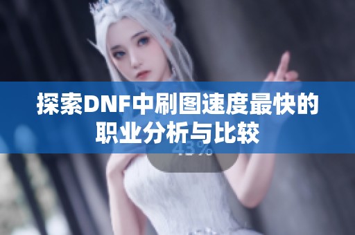 探索DNF中刷图速度最快的职业分析与比较