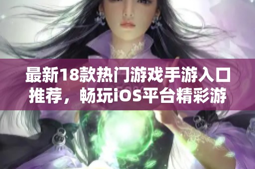 最新18款热门游戏手游入口推荐，畅玩iOS平台精彩游戏不容错过