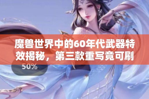 魔兽世界中的60年代武器特效揭秘，第三款重写竟可刷一百多次