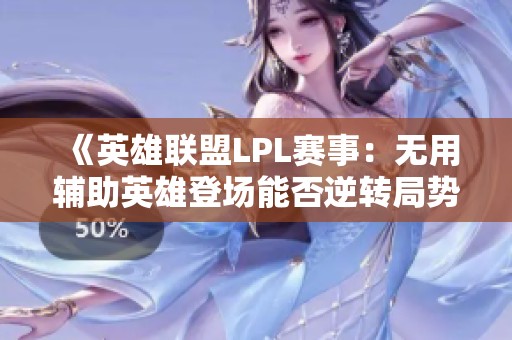 《英雄联盟LPL赛事：无用辅助英雄登场能否逆转局势引发热议》