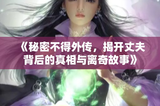 《秘密不得外传，揭开丈夫背后的真相与离奇故事》