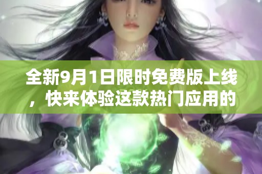 全新9月1日限时免费版上线，快来体验这款热门应用的全新功能！