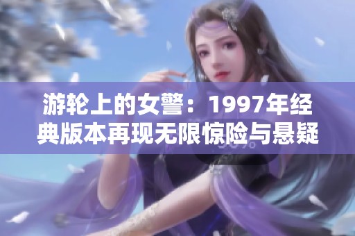 游轮上的女警：1997年经典版本再现无限惊险与悬疑的旅程